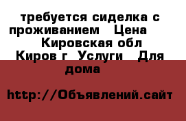 требуется сиделка с проживанием › Цена ­ 500 - Кировская обл., Киров г. Услуги » Для дома   